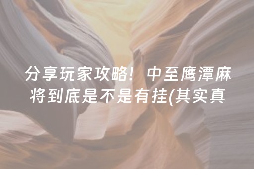 分享玩家攻略！中至鹰潭麻将到底是不是有挂(其实真的有挂)