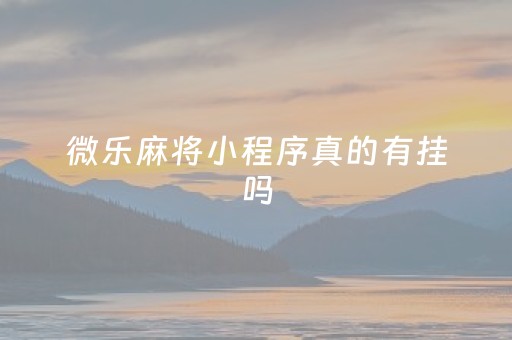 微乐麻将小程序真的有挂吗（小程序微乐麻将到底是不是有挂）