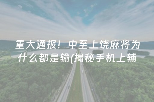 重大通报！中至上饶麻将为什么都是输(揭秘手机上辅牌器)