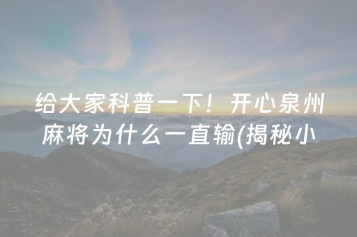 给大家科普一下！开心泉州麻将为什么一直输(揭秘小程序助赢神器)