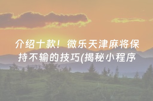 介绍十款！微乐天津麻将保持不输的技巧(揭秘小程序赢的秘诀)