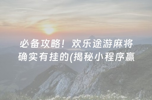 必备攻略！欢乐途游麻将确实有挂的(揭秘小程序赢牌的技巧)