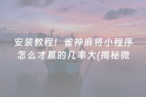 安装教程！雀神麻将小程序怎么才赢的几率大(揭秘微信里提高胜率)