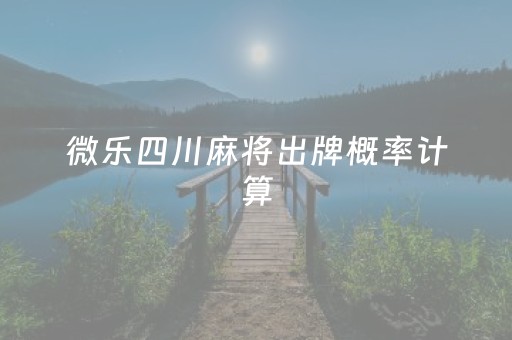 微乐四川麻将出牌概率计算（微乐四川麻将的窍门）