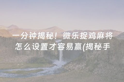 一分钟揭秘！微乐捉鸡麻将怎么设置才容易赢(揭秘手机上提高胜率)