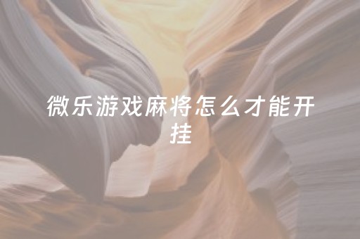 微乐游戏麻将怎么才能开挂（微乐麻将开挂方法太坑人了教你用挂）