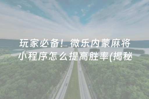 玩家必备！微乐内蒙麻将小程序怎么提高胜率(揭秘小程序确实有猫腻)