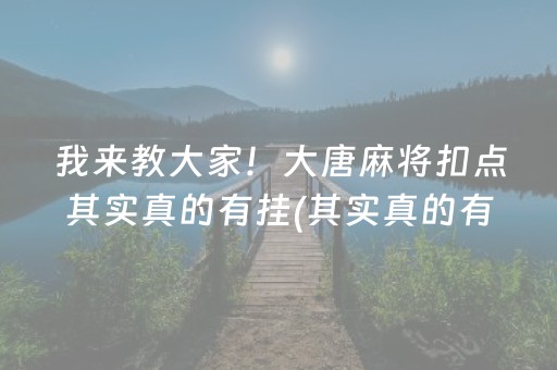 我来教大家！大唐麻将扣点其实真的有挂(其实真的有挂)