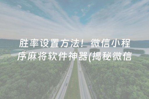 胜率设置方法！微信小程序麻将软件神器(揭秘微信里确实有猫腻)