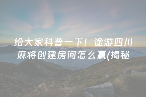 给大家科普一下！途游四川麻将创建房间怎么赢(揭秘小程序胜率到哪调)