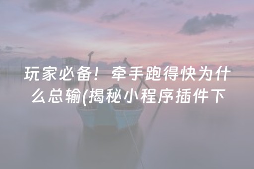 玩家必备！牵手跑得快为什么总输(揭秘小程序插件下载)