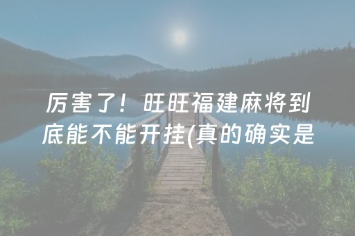 厉害了！旺旺福建麻将到底能不能开挂(真的确实是有挂)