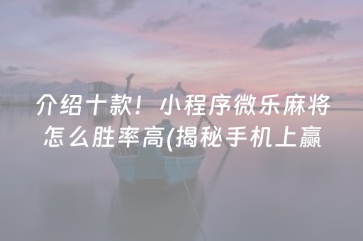 介绍十款！小程序微乐麻将怎么胜率高(揭秘手机上赢牌的技巧)