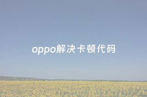 oppo解决卡顿代码（解决电脑卡顿的代码）