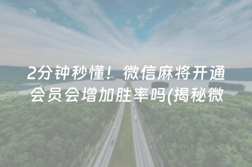 2分钟秒懂！微信麻将开通会员会增加胜率吗(揭秘微信里胡牌神器)