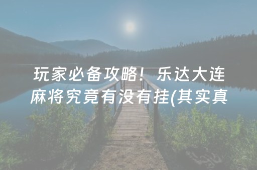 玩家必备攻略！乐达大连麻将究竟有没有挂(其实真的确实有挂)