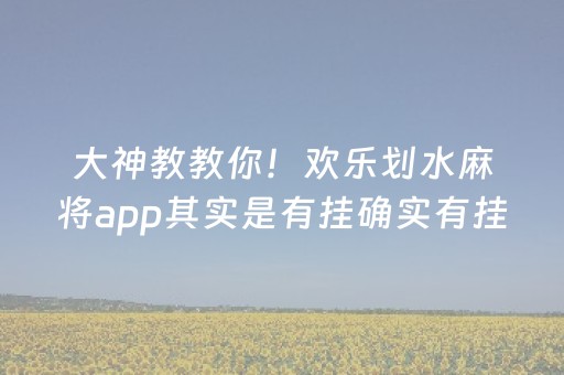 大神教教你！欢乐划水麻将app其实是有挂确实有挂(确实是有挂)