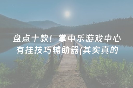 盘点十款！掌中乐游戏中心有挂技巧辅助器(其实真的有挂)