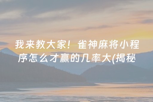 我来教大家！雀神麻将小程序怎么才赢的几率大(揭秘微信里最新神器下载)