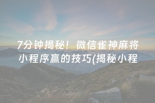 7分钟揭秘！微信雀神麻将小程序赢的技巧(揭秘小程序专用神器)