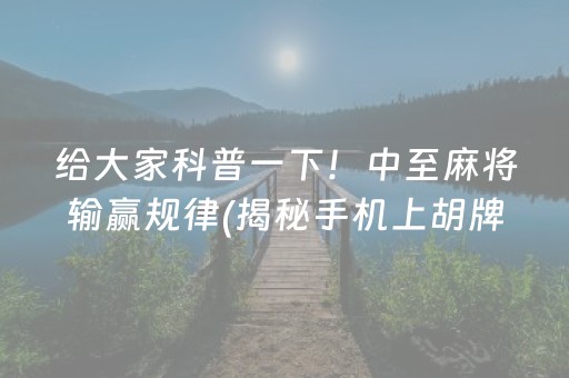 给大家科普一下！中至麻将输赢规律(揭秘手机上胡牌神器)