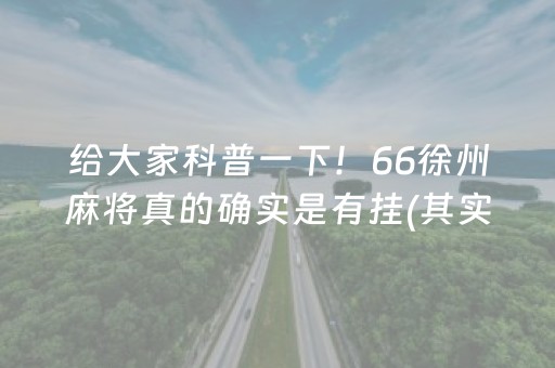 给大家科普一下！66徐州麻将真的确实是有挂(其实是有挂确实有挂)