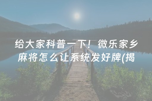 给大家科普一下！微乐家乡麻将怎么让系统发好牌(揭秘手机上输赢规律)