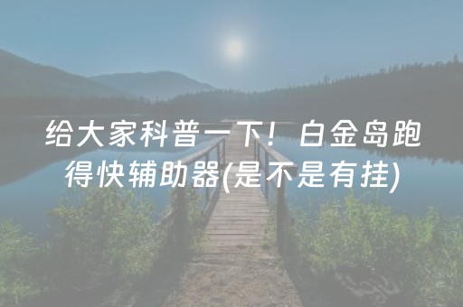 给大家科普一下！白金岛跑得快辅助器(是不是有挂)