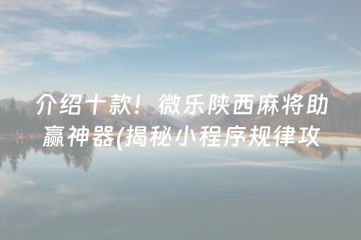 介绍十款！微乐陕西麻将助赢神器(揭秘小程序规律攻略)