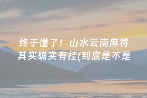 终于懂了！山水云南麻将其实确实有挂(到底是不是有挂)