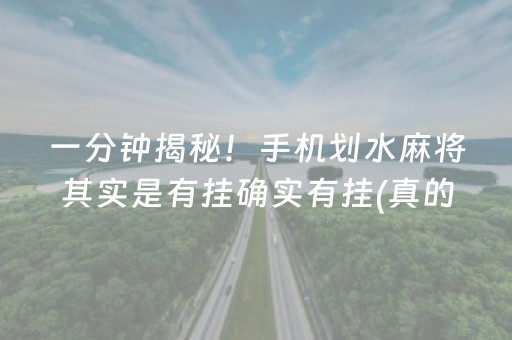 一分钟揭秘！手机划水麻将其实是有挂确实有挂(真的有挂确实有挂)