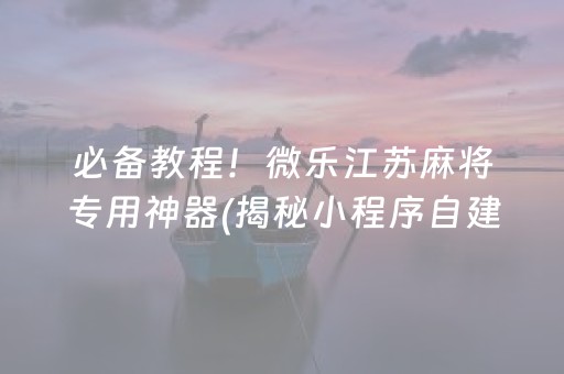 必备教程！微乐江苏麻将专用神器(揭秘小程序自建房怎么赢)