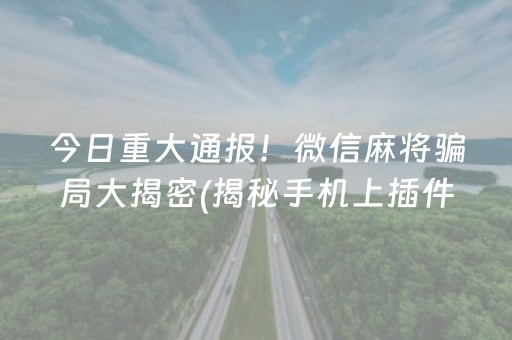 今日重大通报！微信麻将骗局大揭密(揭秘手机上插件购买)