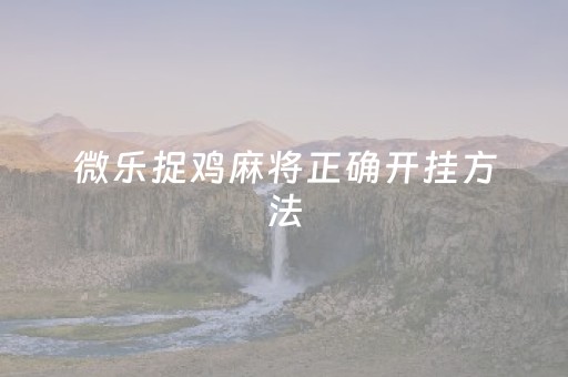 微乐捉鸡麻将正确开挂方法（微乐捉鸡打麻将开挂方法免费）