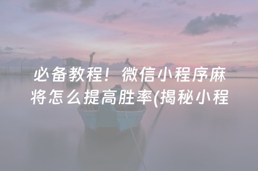 必备教程！微信小程序麻将怎么提高胜率(揭秘小程序输赢技巧)