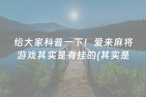 给大家科普一下！爱来麻将游戏其实是有挂的(其实是有挂确实有挂)