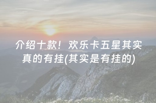 介绍十款！欢乐卡五星其实真的有挂(其实是有挂的)