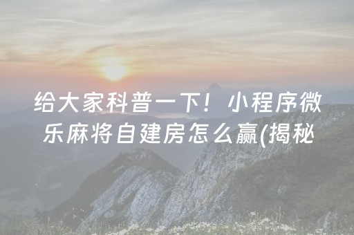 大神教教你！微乐锄大地自建房怎么拿好牌(揭秘小程序专用神器下载)