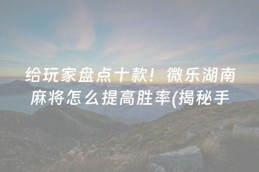 盘点十款！微乐卡五星怎么提高胜率(确实是有挂)