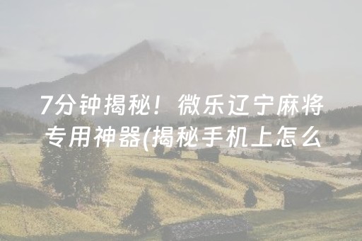 大神教教你！微乐安徽麻将助赢神器购买(揭秘微信里如何让牌变好)