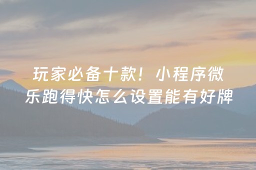 介绍十款！白金岛跑得快怎么一直输(揭秘小程序系统发好牌)