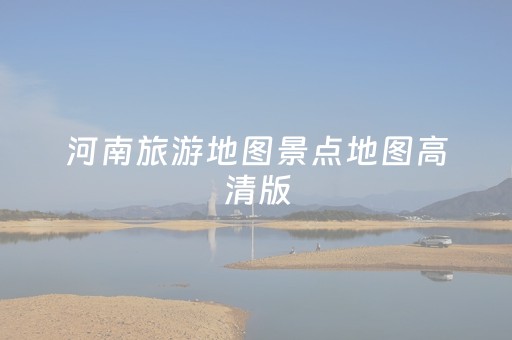 河南旅游地图景点地图高清版（河南旅游地图景点地图高清版大全）