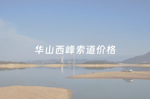 华山西峰索道价格（华山索道价格）