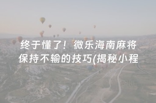 终于懂了！微乐海南麻将保持不输的技巧(揭秘小程序输赢规律)