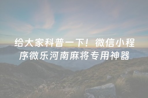 给大家科普一下！微信小程序微乐河南麻将专用神器(揭秘小程序辅牌器)