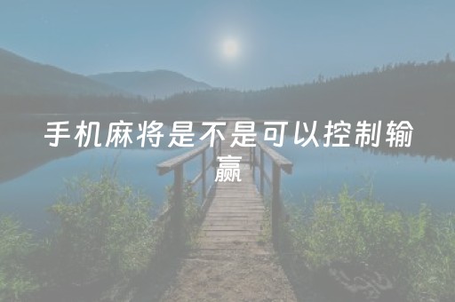 手机麻将是不是可以控制输赢（手机能控制麻将一方为赢吗）