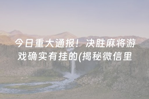 今日重大通报！决胜麻将游戏确实有挂的(揭秘微信里助攻神器)