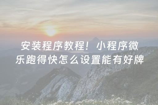 安装程序教程！小程序微乐跑得快怎么设置能有好牌(揭秘小程序确实有猫腻)