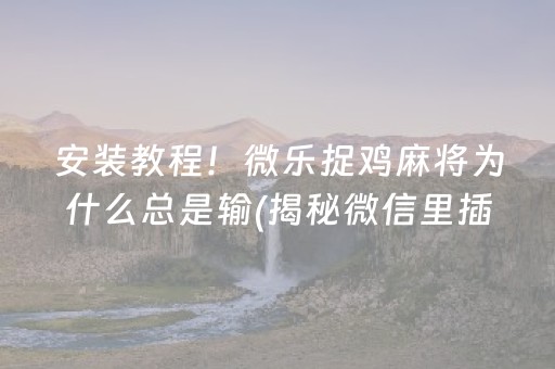 安装教程！微乐捉鸡麻将为什么总是输(揭秘微信里插件免费)