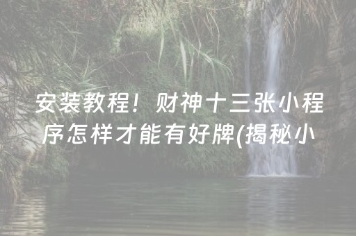 安装教程！财神十三张小程序怎样才能有好牌(揭秘小程序自建房怎么赢)